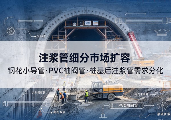 河源注浆管细分市场扩容，隧道钢花小导管、PVC 袖阀管、桩基后注浆管需求分化